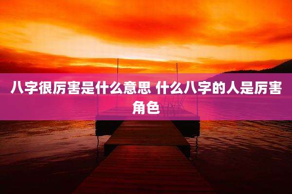 八字很厉害是什么意思 什么八字的人是厉害角色