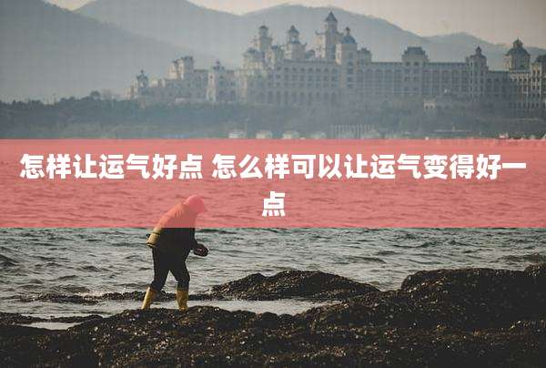 怎样让运气好点 怎么样可以让运气变得好一点