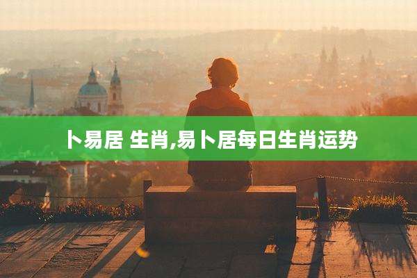 卜易居 生肖,易卜居每日生肖运势