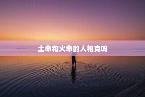 土命和火命的人相克吗