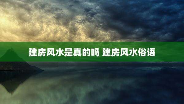 建房风水是真的吗 建房风水俗语
