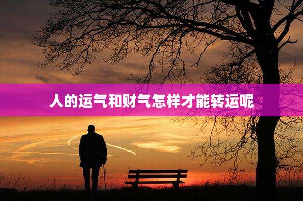 人的运气和财气怎样才能转运呢