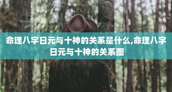 命理八字日元与十神的关系是什么,命理八字日元与十神的关系图