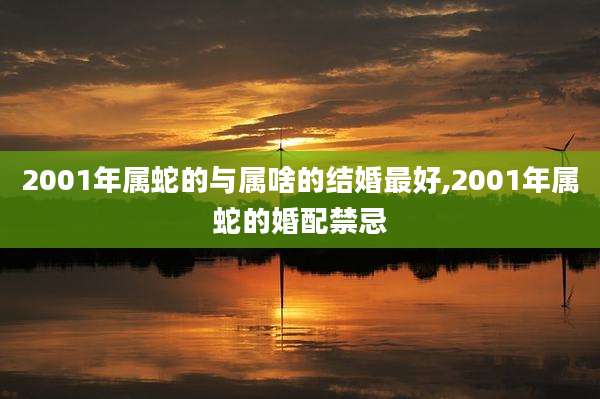 2001年属蛇的与属啥的结婚最好,2001年属蛇的婚配禁忌