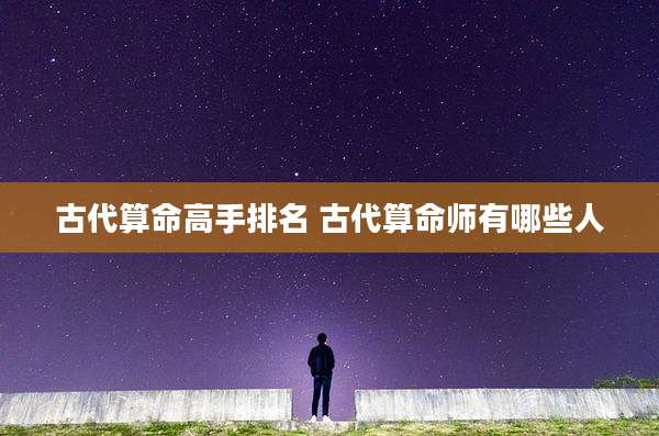 古代算命高手排名 古代算命师有哪些人