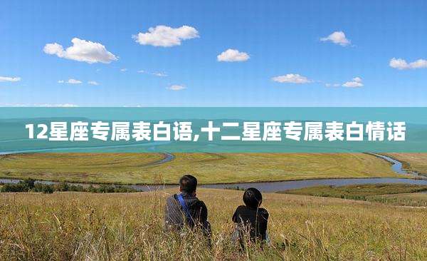 12星座专属表白语,十二星座专属表白情话