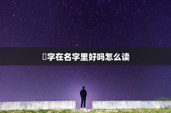 垶字在名字里好吗怎么读