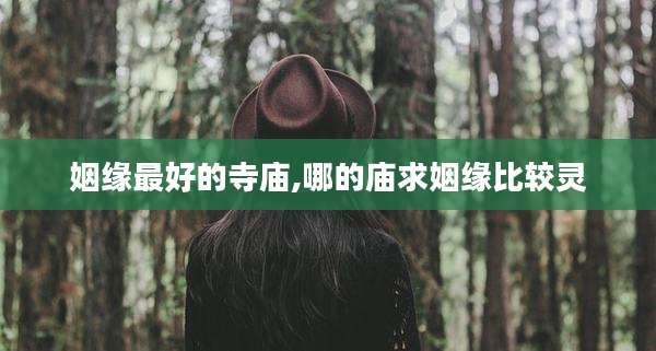 姻缘最好的寺庙,哪的庙求姻缘比较灵