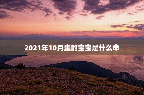 2021年10月生的宝宝是什么命
