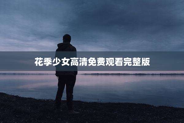 花季少女高清免费观看完整版