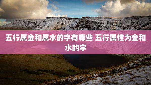 五行属金和属水的字有哪些 五行属性为金和水的字