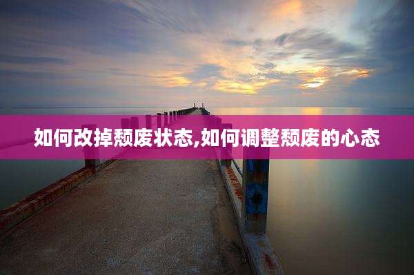 如何改掉颓废状态,如何调整颓废的心态