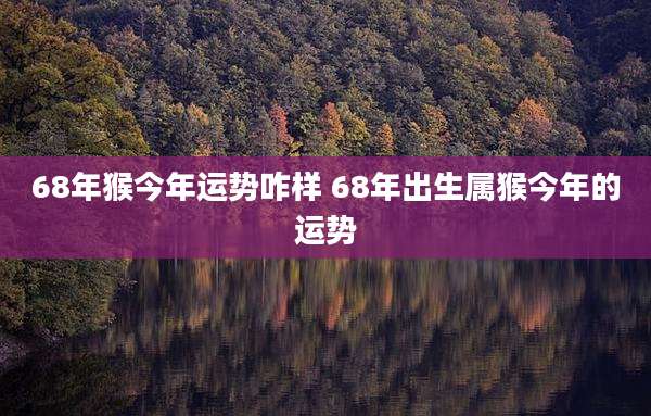 68年猴今年运势咋样 68年出生属猴今年的运势