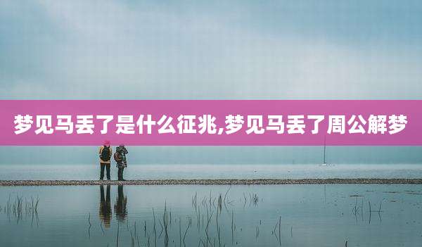梦见马丢了是什么征兆,梦见马丢了周公解梦