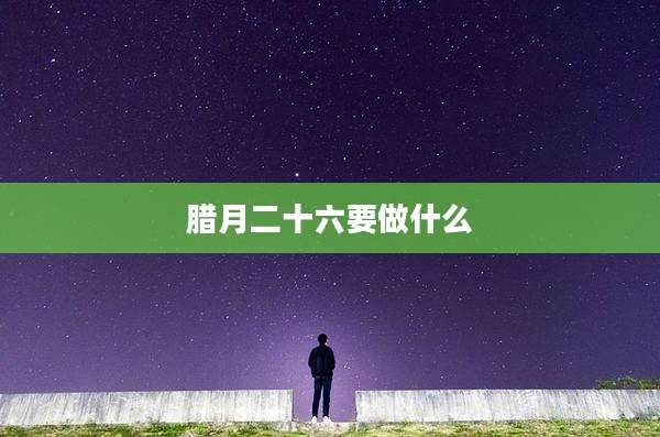腊月二十六要做什么
