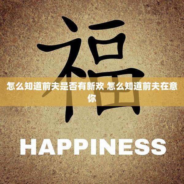 怎么知道前夫是否有新欢 怎么知道前夫在意你