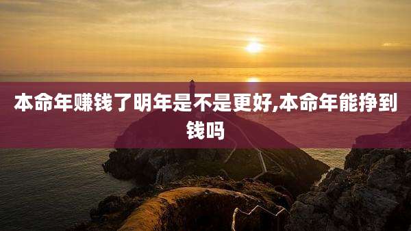 本命年赚钱了明年是不是更好,本命年能挣到钱吗