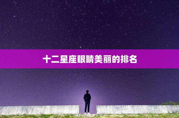 十二星座眼睛美丽的排名