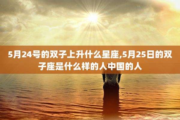 5月24号的双子上升什么星座,5月25日的双子座是什么样的人中国的人