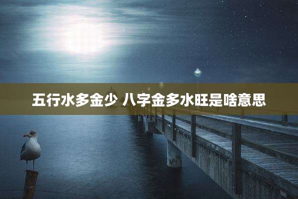 五行水多金少 八字金多水旺是啥意思