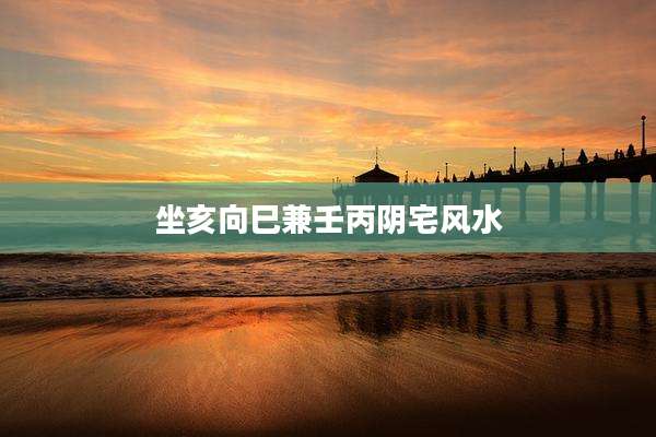 坐亥向巳兼壬丙阴宅风水