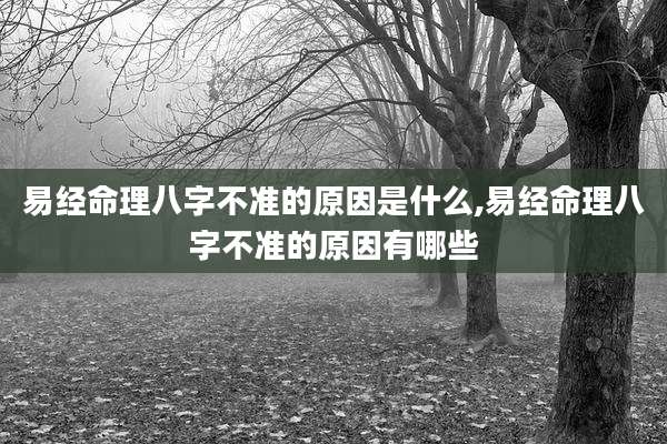 易经命理八字不准的原因是什么,易经命理八字不准的原因有哪些