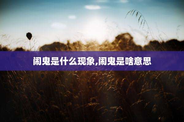 闹鬼是什么现象,闹鬼是啥意思