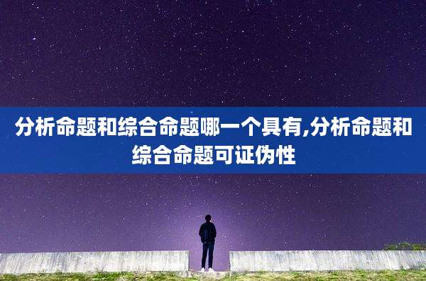 分析命题和综合命题哪一个具有,分析命题和综合命题可证伪性