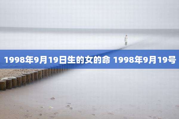 1998年9月19日生的女的命 1998年9月19号