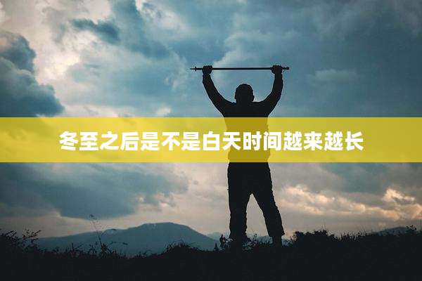 冬至之后是不是白天时间越来越长