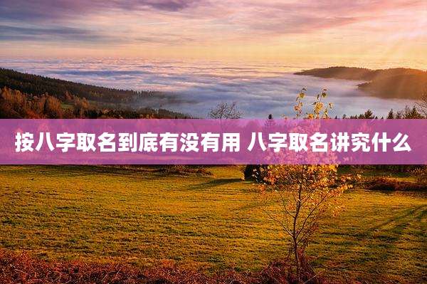 按八字取名到底有没有用 八字取名讲究什么