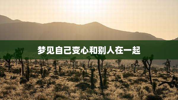 梦见自己变心和别人在一起