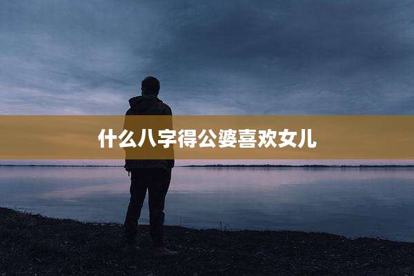 什么八字得公婆喜欢女儿