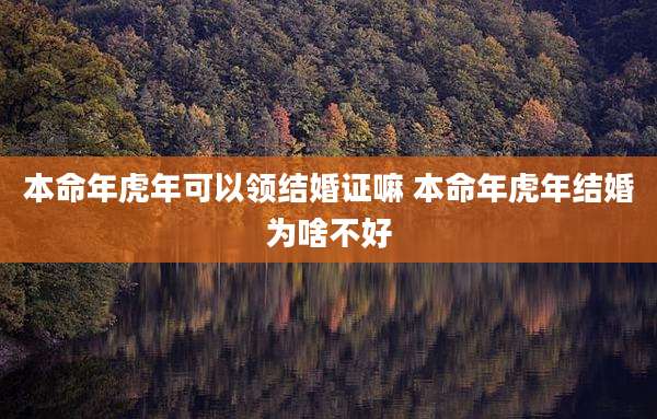 本命年虎年可以领结婚证嘛 本命年虎年结婚为啥不好