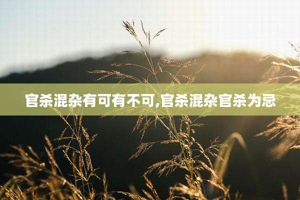 官杀混杂有可有不可,官杀混杂官杀为忌