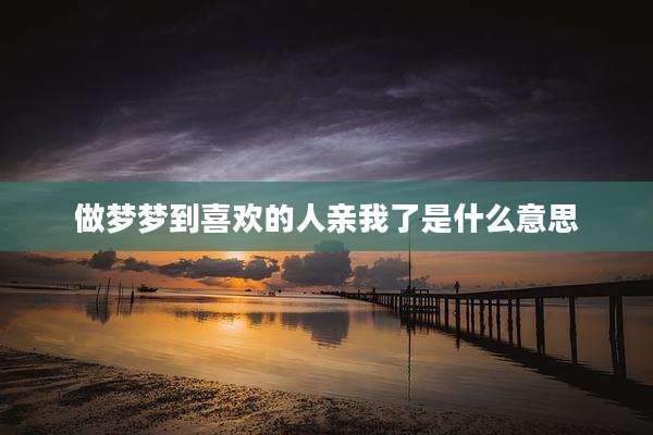 做梦梦到喜欢的人亲我了是什么意思