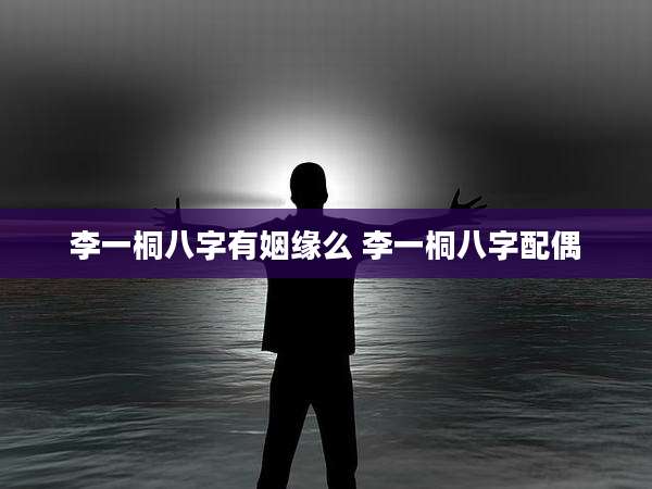 李一桐八字有姻缘么 李一桐八字配偶