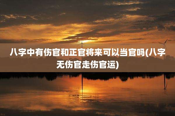 八字中有伤官和正官将来可以当官吗(八字无伤官走伤官运)
