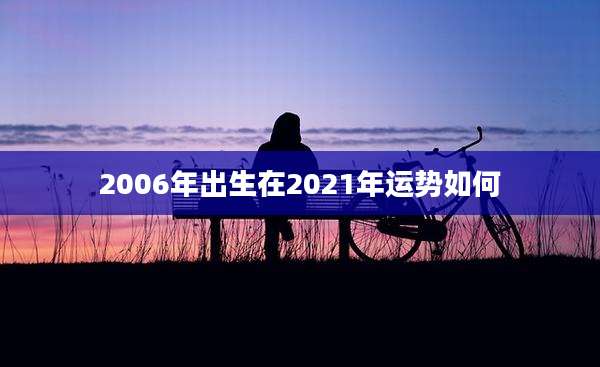 2006年出生在2021年运势如何
