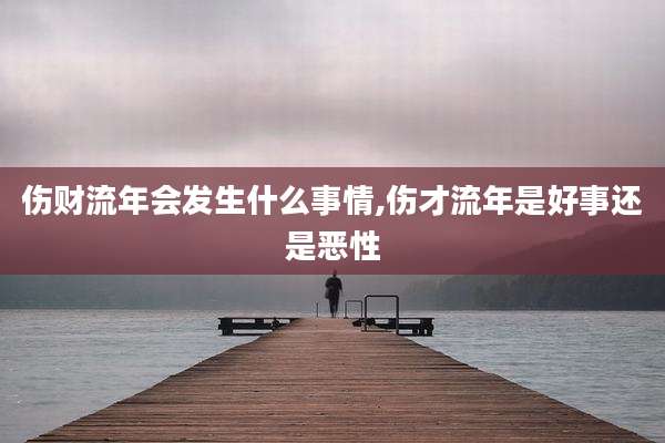 伤财流年会发生什么事情,伤才流年是好事还是恶性