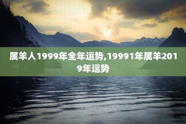 属羊人1999年全年运势,19991年属羊2019年运势