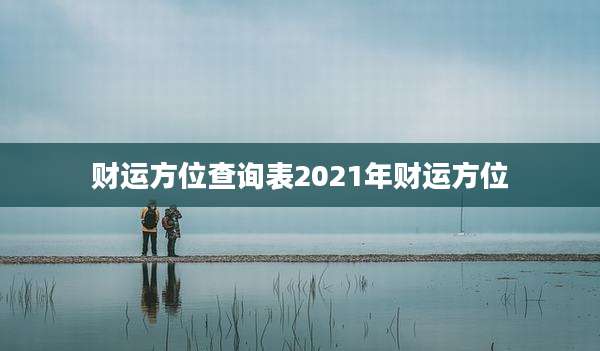 财运方位查询表2021年财运方位