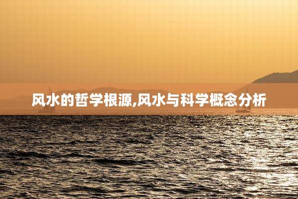风水的哲学根源,风水与科学概念分析