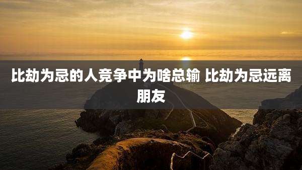 比劫为忌的人竞争中为啥总输 比劫为忌远离朋友