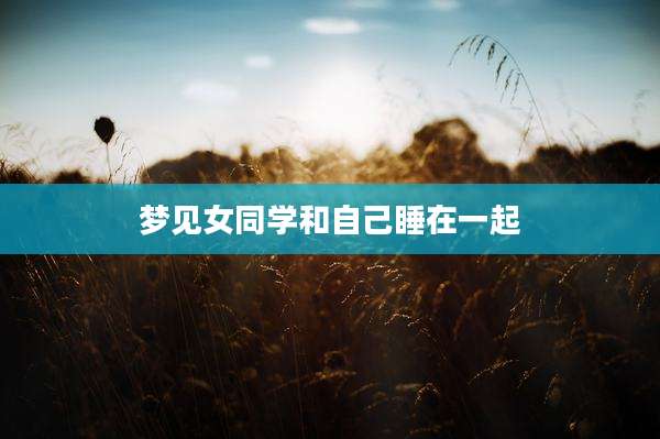 梦见女同学和自己睡在一起