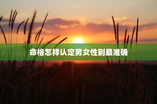 命格怎样认定男女性别最准确