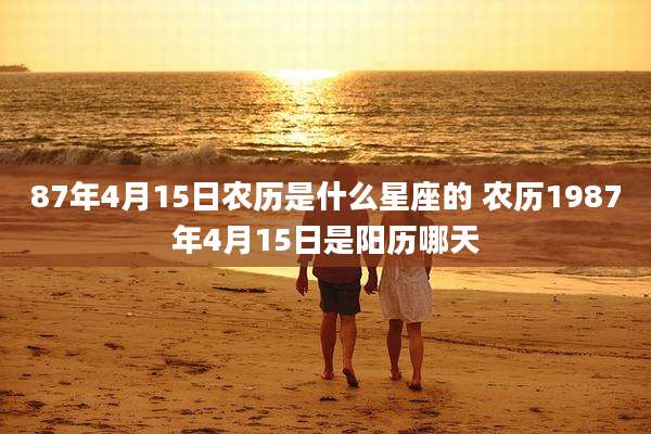 87年4月15日农历是什么星座的 农历1987年4月15日是阳历哪天