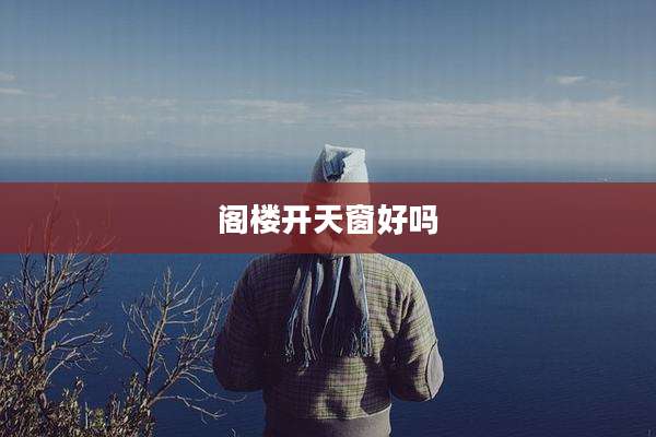 阁楼开天窗好吗