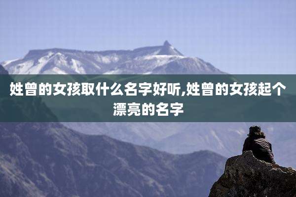 姓曾的女孩取什么名字好听,姓曾的女孩起个漂亮的名字