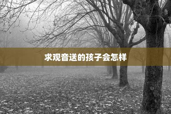求观音送的孩子会怎样